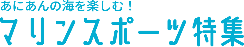 あにあんの海を楽しむ！マリンスポーツ特集